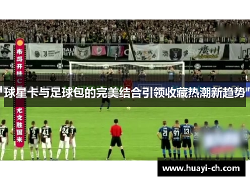 球星卡与足球包的完美结合引领收藏热潮新趋势