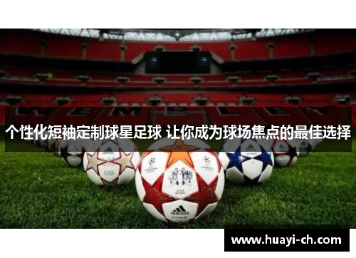 个性化短袖定制球星足球 让你成为球场焦点的最佳选择