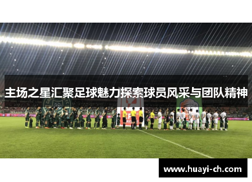 主场之星汇聚足球魅力探索球员风采与团队精神