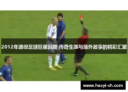 2012年退役足球巨星回顾 传奇生涯与场外故事的精彩汇聚