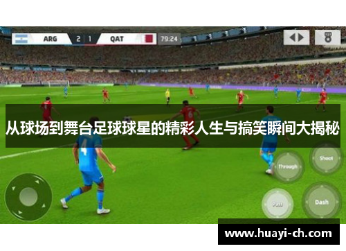 从球场到舞台足球球星的精彩人生与搞笑瞬间大揭秘