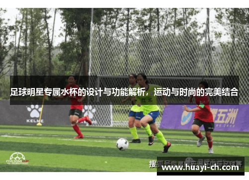 足球明星专属水杯的设计与功能解析，运动与时尚的完美结合