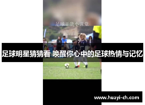 足球明星猜猜看 唤醒你心中的足球热情与记忆