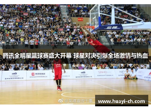 腾讯全明星篮球赛盛大开幕 球星对决引爆全场激情与热血