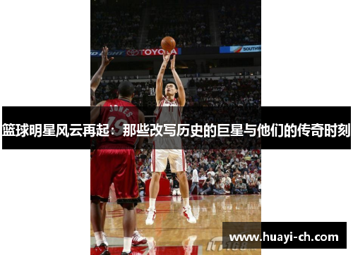 篮球明星风云再起：那些改写历史的巨星与他们的传奇时刻