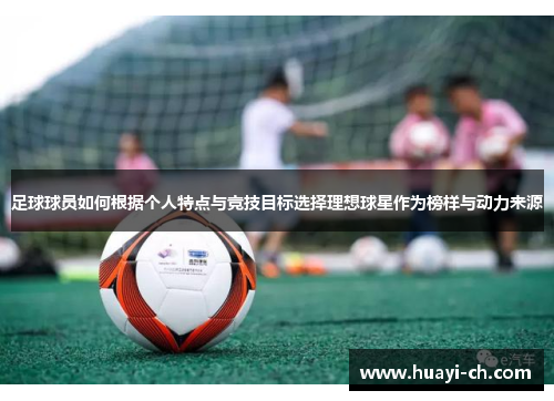 足球球员如何根据个人特点与竞技目标选择理想球星作为榜样与动力来源