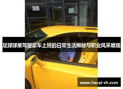 足球球星驾驶豪车上班的日常生活揭秘与职业风采展现