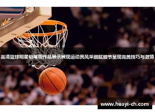 高清篮球明星铅笔画作品展示展现运动员风采细腻细节呈现完美技巧与激情