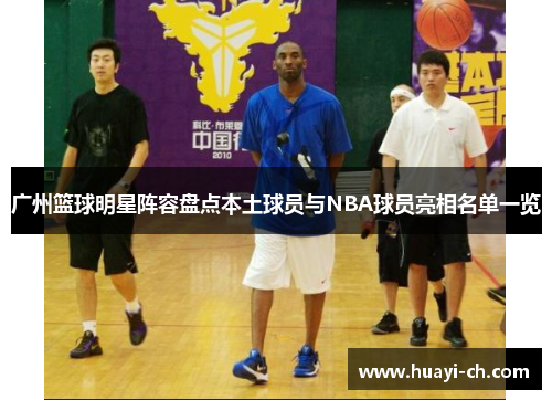 广州篮球明星阵容盘点本土球员与NBA球员亮相名单一览