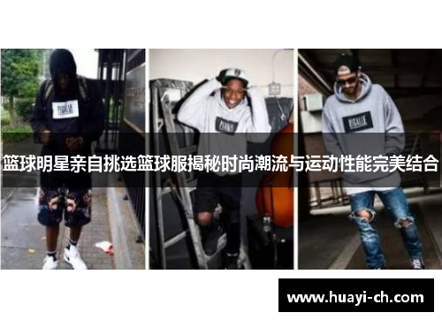 篮球明星亲自挑选篮球服揭秘时尚潮流与运动性能完美结合