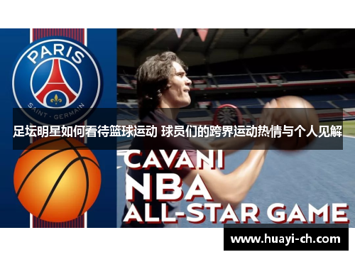 足坛明星如何看待篮球运动 球员们的跨界运动热情与个人见解
