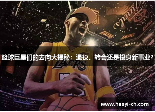 篮球巨星们的去向大揭秘：退役、转会还是投身新事业？