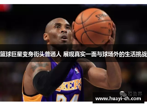 篮球巨星变身街头普通人 展现真实一面与球场外的生活挑战