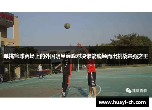 单挑篮球赛场上的外国明星巅峰对决谁能脱颖而出挑战最强之王