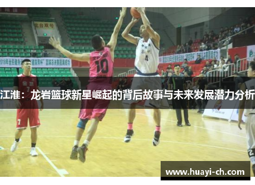 江淮：龙岩篮球新星崛起的背后故事与未来发展潜力分析