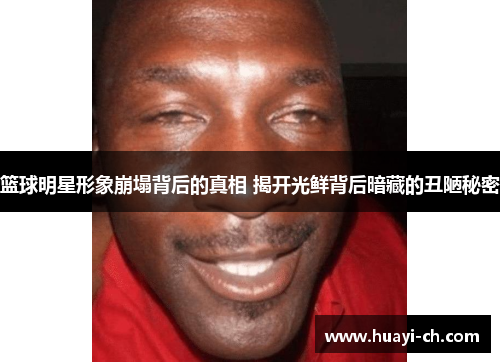 篮球明星形象崩塌背后的真相 揭开光鲜背后暗藏的丑陋秘密