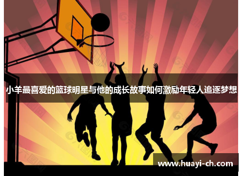 小羊最喜爱的篮球明星与他的成长故事如何激励年轻人追逐梦想